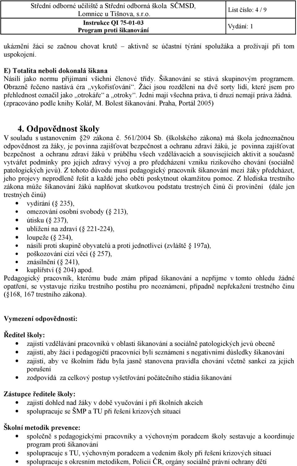 Žáci jsou rozděleni na dvě sorty lidí, které jsem pro přehlednost označil jako otrokáře a otroky. Jedni mají všechna práva, ti druzí nemají práva žádná. (zpracováno podle knihy Kolář, M.