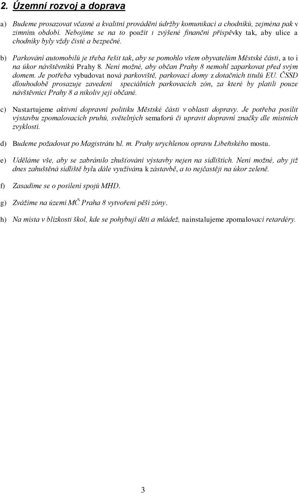 b) Parkování automobilů je třeba řešit tak, aby se pomohlo všem obyvatelům Městské části, a to i na úkor návštěvníků Prahy 8. Není možné, aby občan Prahy 8 nemohl zaparkovat před svým domem.