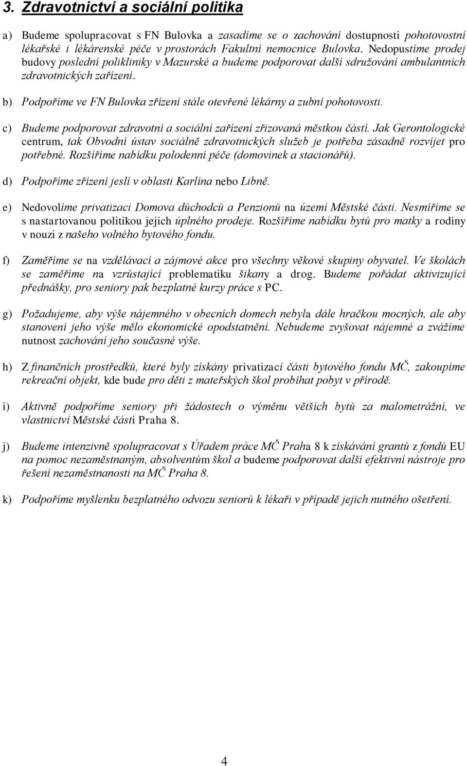 b) Podpoříme ve FN Bulovka zřízení stále otevřené lékárny a zubní pohotovosti. c) Budeme podporovat zdravotní a sociální zařízení zřizovaná městkou částí.