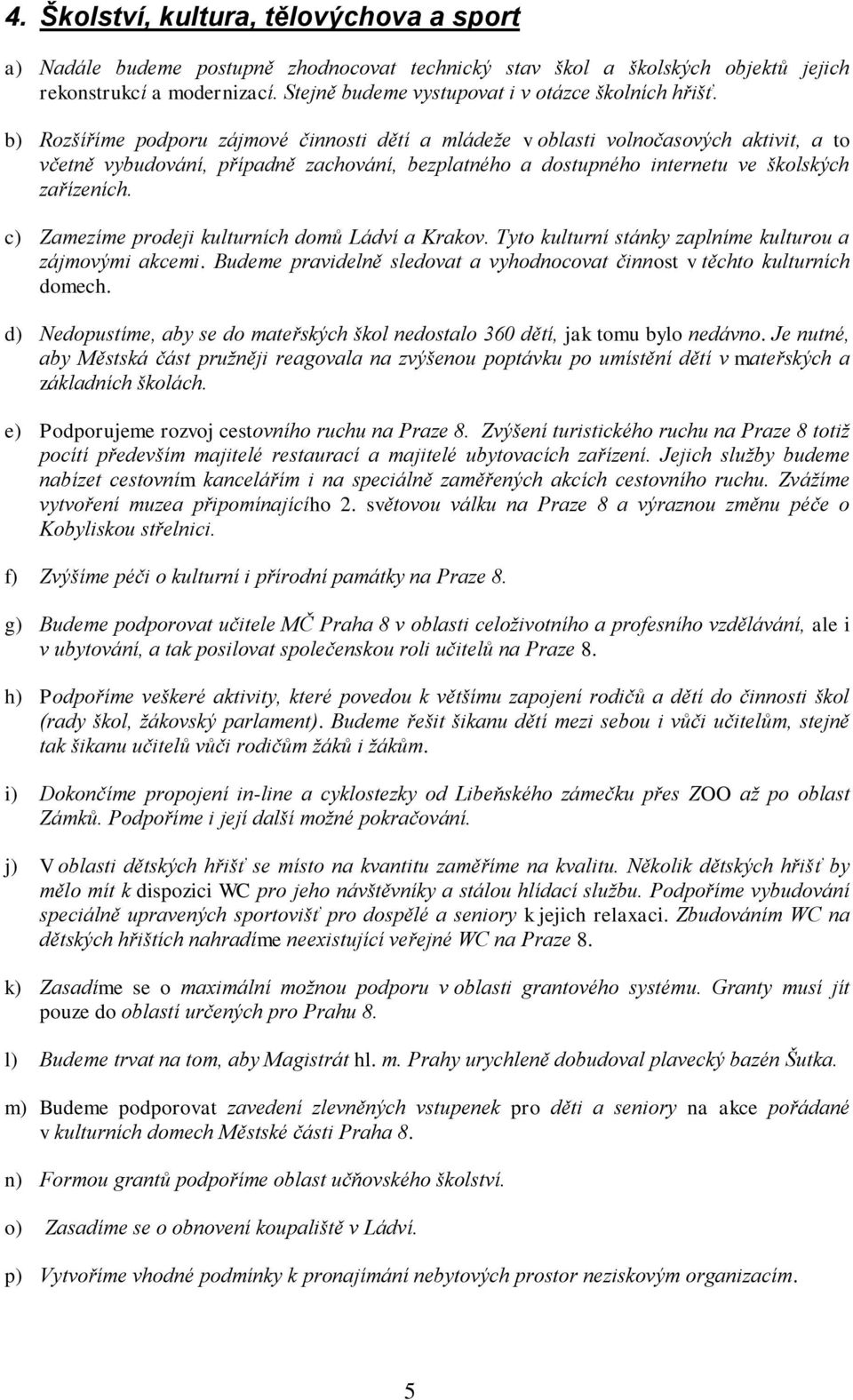 b) Rozšíříme podporu zájmové činnosti dětí a mládeže v oblasti volnočasových aktivit, a to včetně vybudování, případně zachování, bezplatného a dostupného internetu ve školských zařízeních.