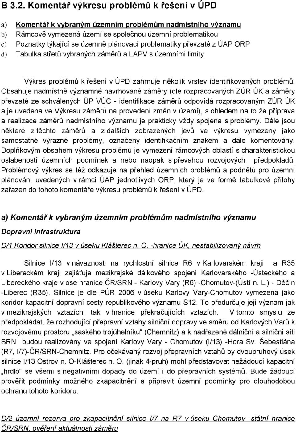 plánovací problematiky převzaté z ÚAP ORP d) Tabulka střetů vybraných záměrů a LAPV s územními limity Výkres problémů k řešení v ÚPD zahrnuje několik vrstev identifikovaných problémů.