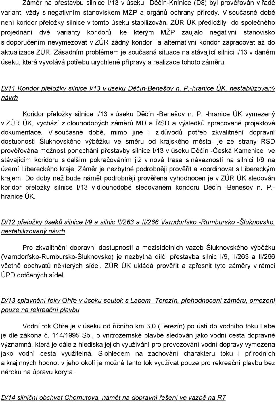 ZÚR ÚK předložily do společného projednání dvě varianty koridorů, ke kterým MŽP zaujalo negativní stanovisko s doporučením nevymezovat v ZÚR žádný koridor a alternativní koridor zapracovat až do