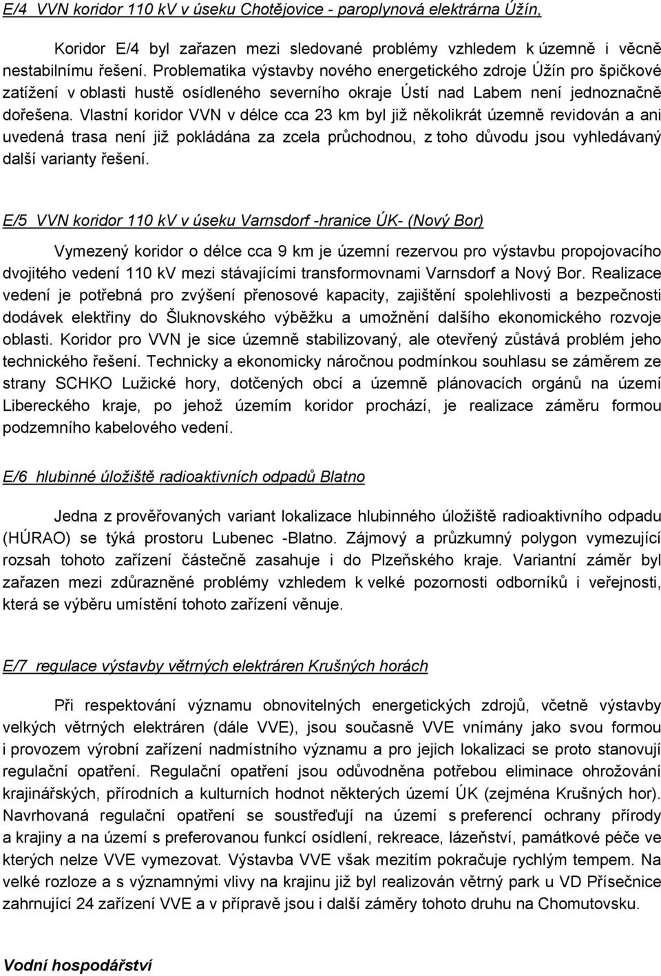 Vlastní koridor VVN v délce cca 23 km byl již několikrát územně revidován a ani uvedená trasa není již pokládána za zcela průchodnou, z toho důvodu jsou vyhledávaný další varianty řešení.