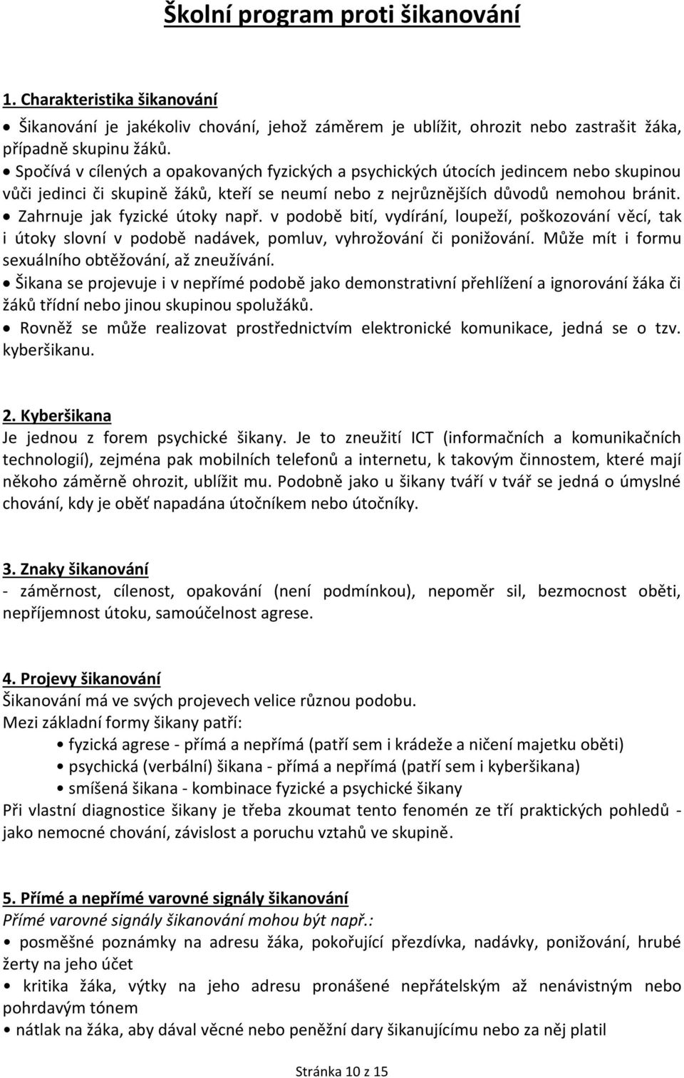 Zahrnuje jak fyzické útoky např. v podobě bití, vydírání, loupeží, poškozování věcí, tak i útoky slovní v podobě nadávek, pomluv, vyhrožování či ponižování.