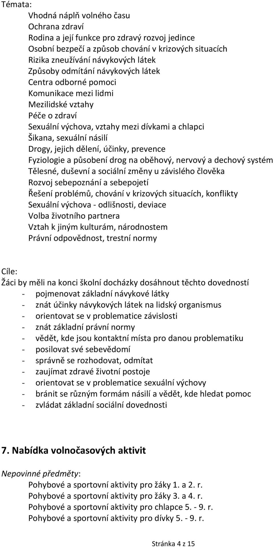 účinky, prevence Fyziologie a působení drog na oběhový, nervový a dechový systém Tělesné, duševní a sociální změny u závislého člověka Rozvoj sebepoznání a sebepojetí Řešení problémů, chování v