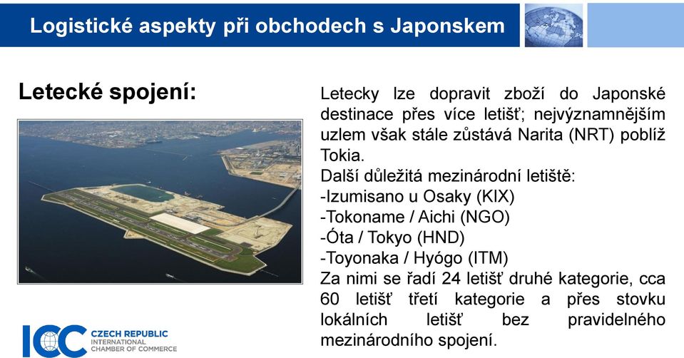 Další důležitá mezinárodní letiště: -Izumisano u Osaky (KIX) -Tokoname / Aichi (NGO) -Óta / Tokyo (HND)