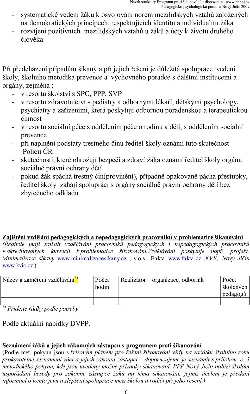 orgány, zejména : - v resortu školství s SPC, PPP, SVP - v resortu zdravotnictví s pediatry a odbornými lékaři, dětskými psychology, psychiatry a zařízeními, která poskytují odbornou poradenskou a