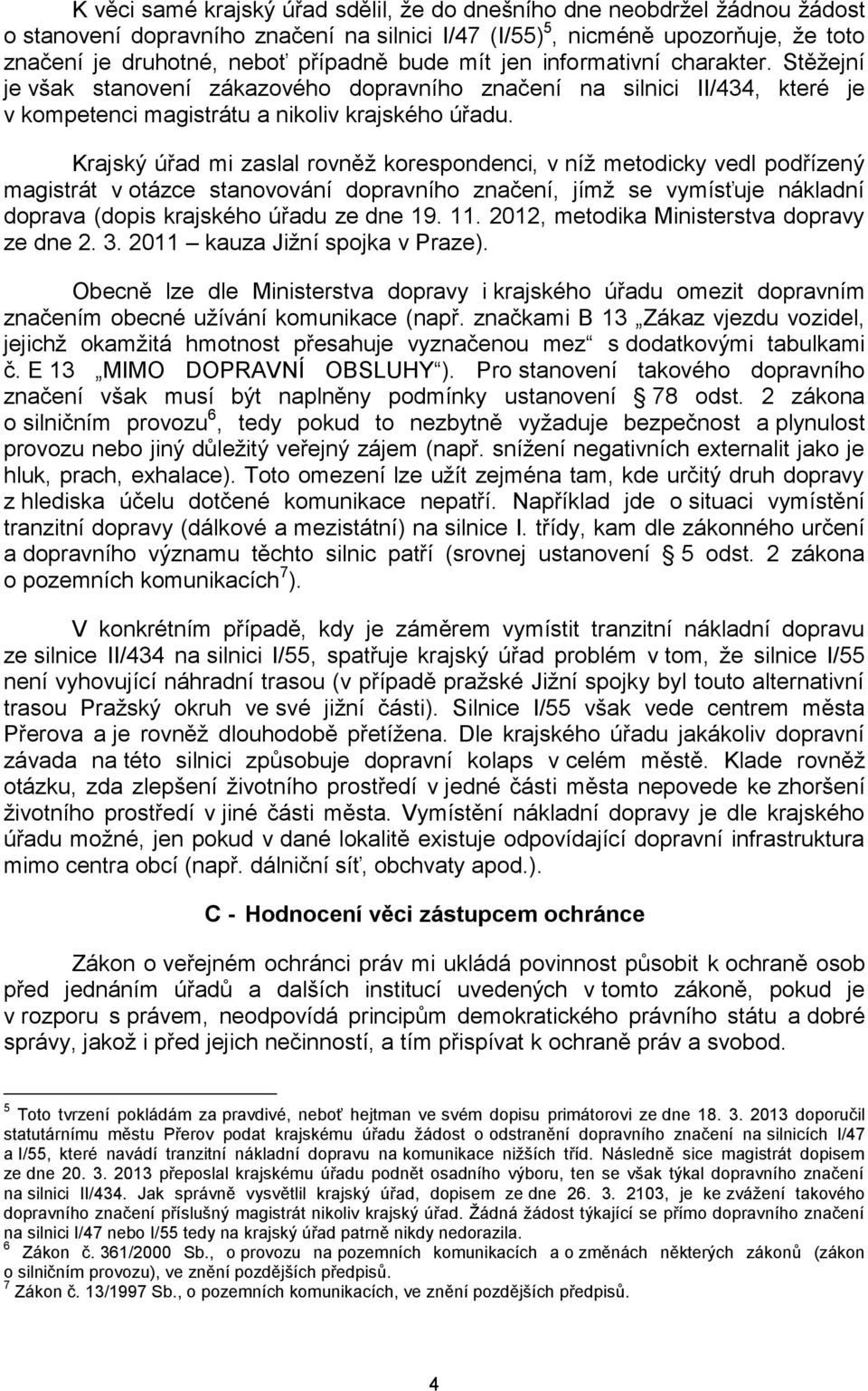 Krajský úřad mi zaslal rovněž korespondenci, v níž metodicky vedl podřízený magistrát v otázce stanovování dopravního značení, jímž se vymísťuje nákladní doprava (dopis krajského úřadu ze dne 19. 11.