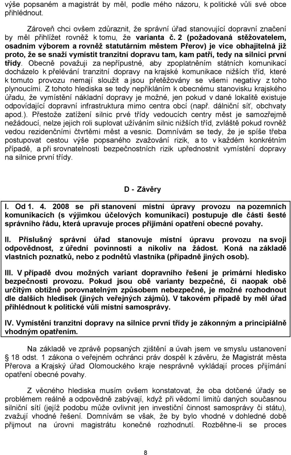 2 (požadovaná stěžovatelem, osadním výborem a rovněž statutárním městem Přerov) je více obhajitelná již proto, že se snaží vymístit tranzitní dopravu tam, kam patří, tedy na silnici první třídy.