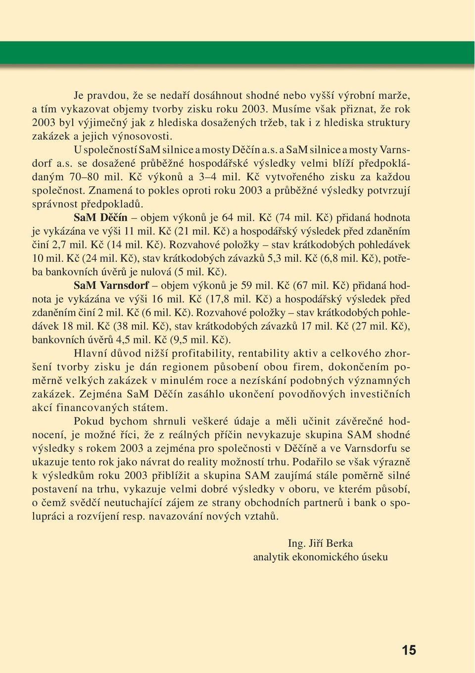 s. se dosažené průběžné hospodářské výsledky velmi blíží předpokládaným 70 80 mil. Kč výkonů a 3 4 mil. Kč vytvořeného zisku za každou společnost.