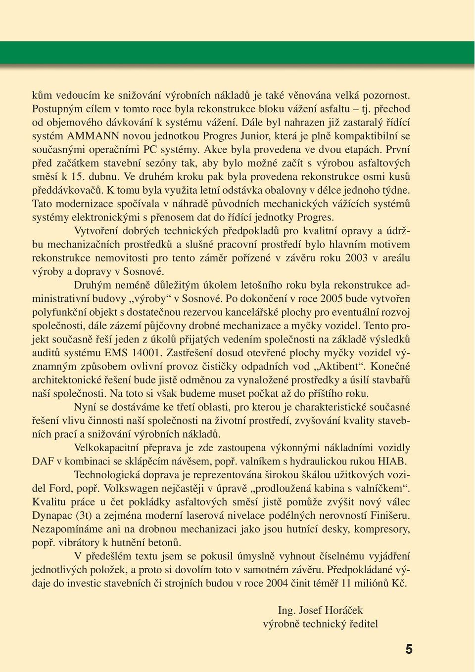 První před začátkem stavební sezóny tak, aby bylo možné začít s výrobou asfaltových směsí k 15. dubnu. Ve druhém kroku pak byla provedena rekonstrukce osmi kusů předdávkovačů.