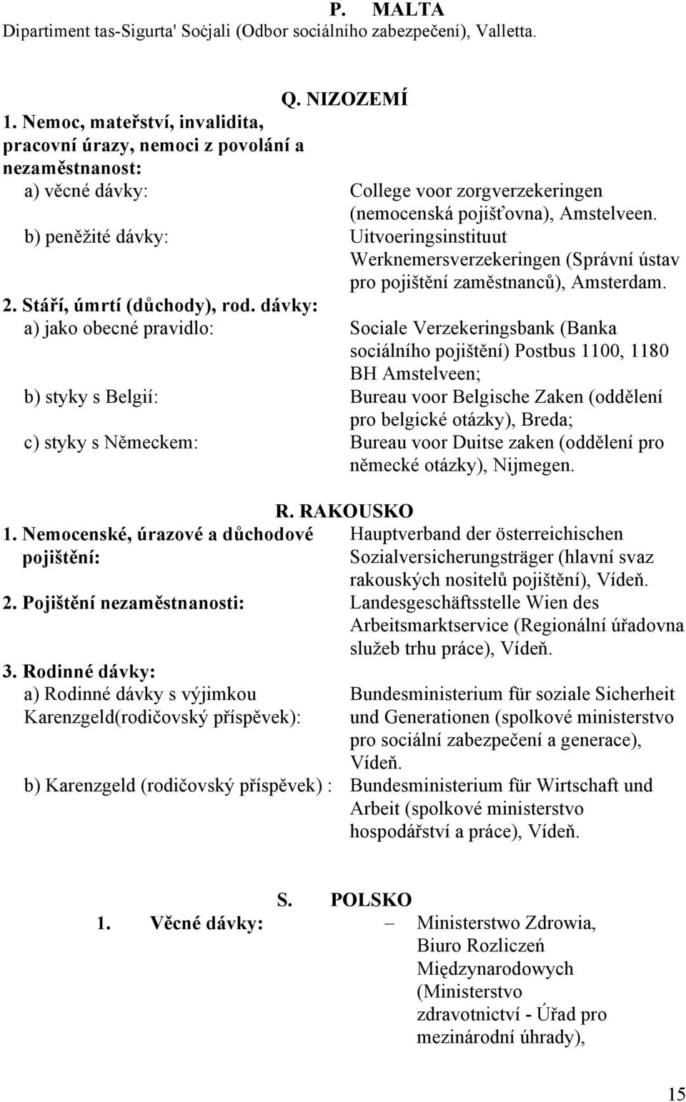 b) peněžité dávky: Uitvoeringsinstituut Werknemersverzekeringen (Správní ústav pro pojištění zaměstnanců), Amsterdam. 2. Stáří, úmrtí (důchody), rod.