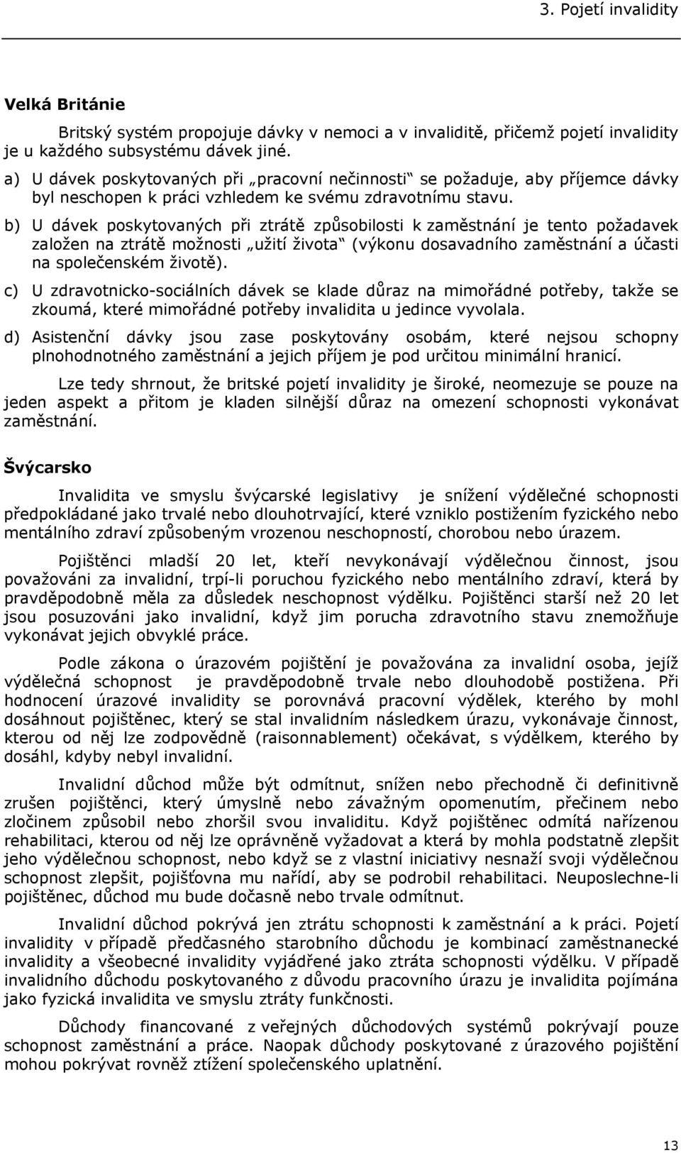 b) U dávek poskytovaných při ztrátě způsobilosti k zaměstnání je tento požadavek založen na ztrátě možnosti užití života (výkonu dosavadního zaměstnání a účasti na společenském životě).