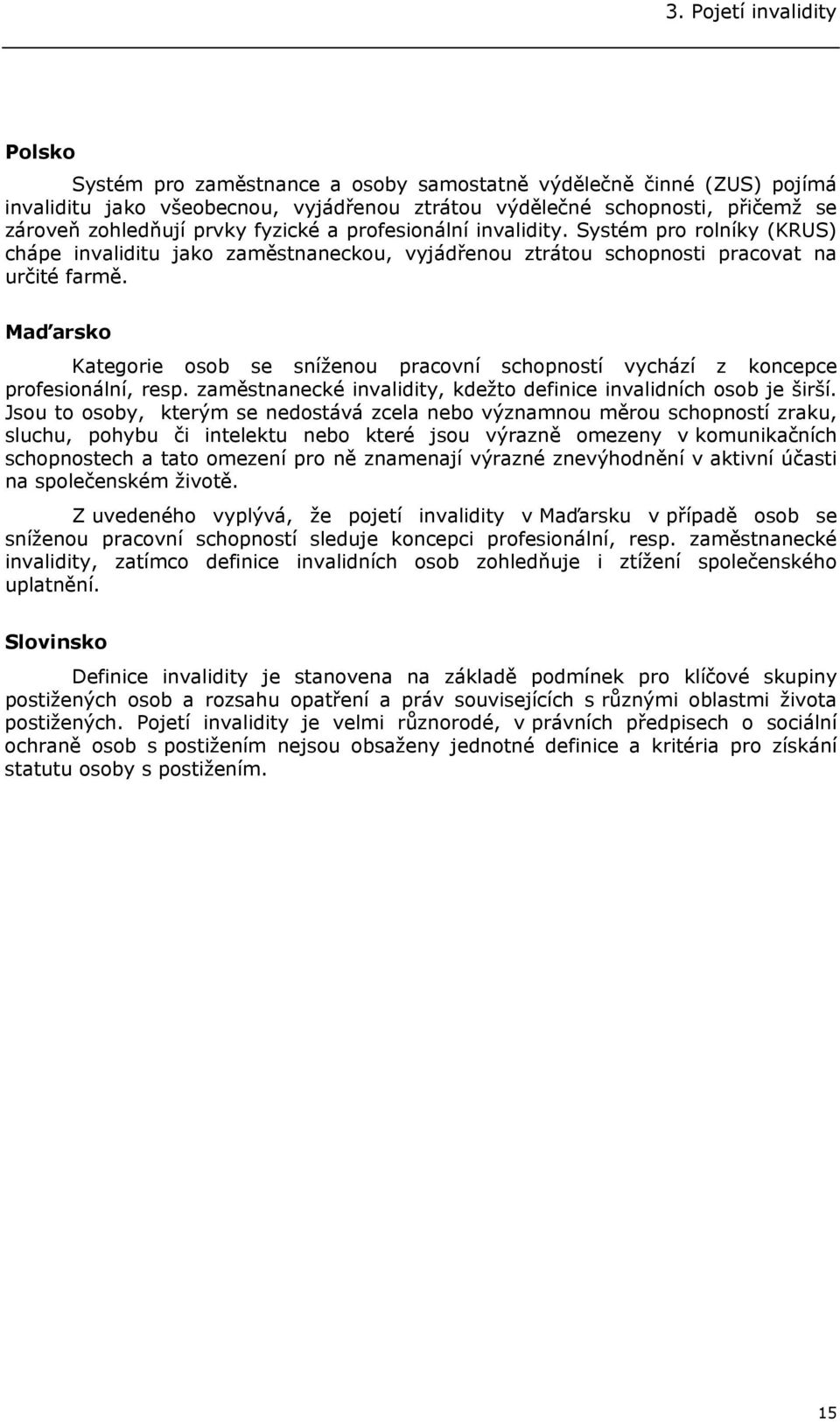 Maďarsko Kategorie osob se sníženou pracovní schopností vychází z koncepce profesionální, resp. zaměstnanecké invalidity, kdežto definice invalidních osob je širší.