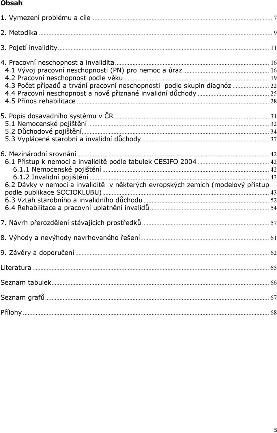 Popis dosavadního systému v ČR... 31 5.1 Nemocenské pojištění... 32 5.2 Důchodové pojištění... 34 5.3 Vyplácené starobní a invalidní důchody... 37 6. Mezinárodní srovnání... 42 6.