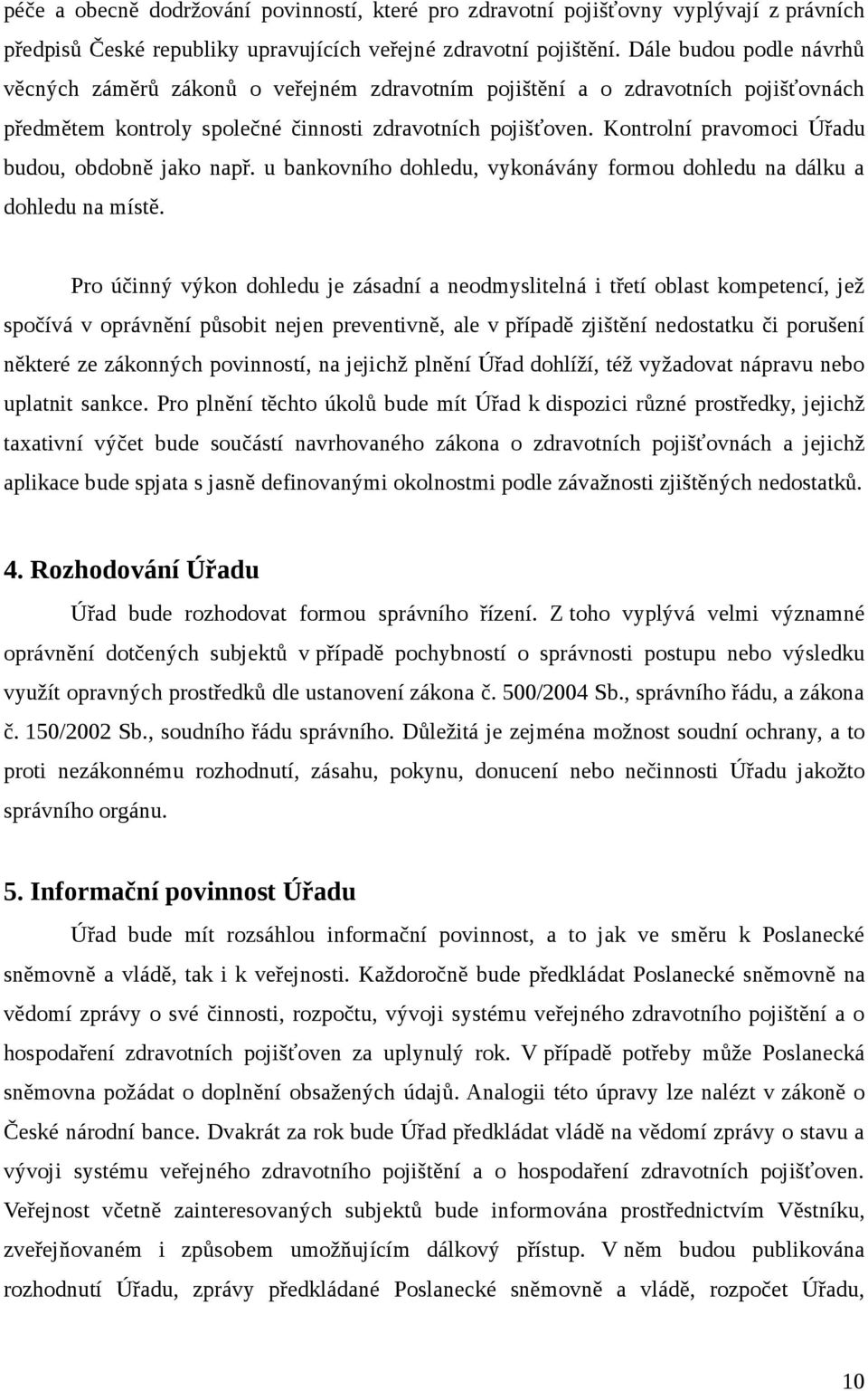 Kontrolní pravomoci Úřadu budou, obdobně jako např. u bankovního dohledu, vykonávány formou dohledu na dálku a dohledu na místě.