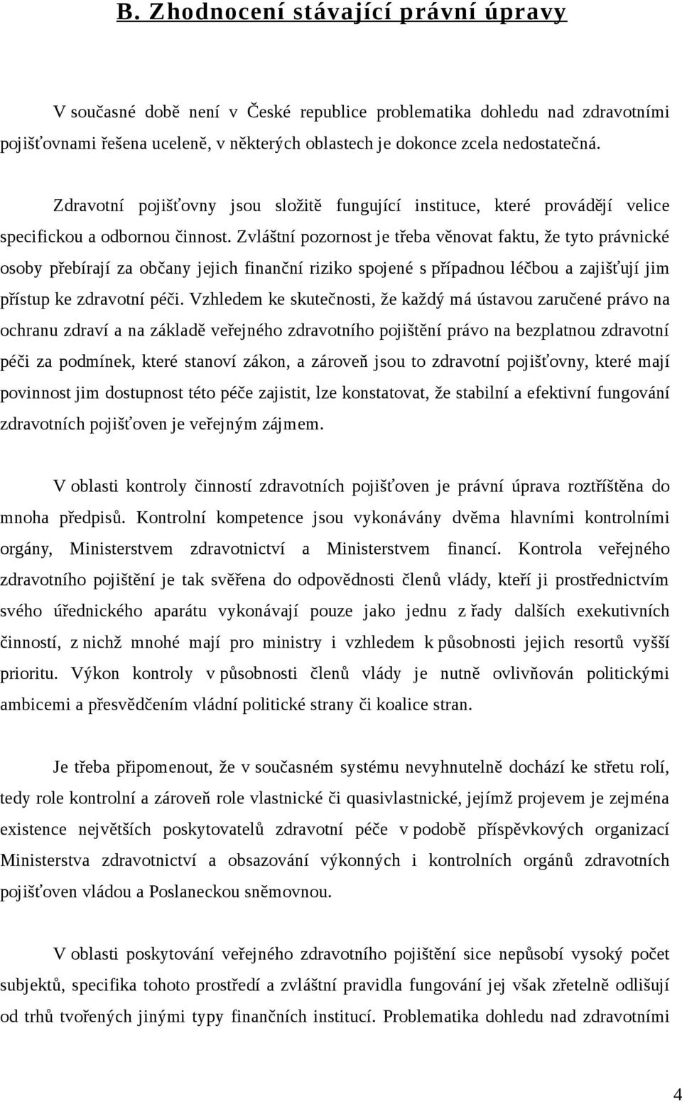 Zvláštní pozornost je třeba věnovat faktu, že tyto právnické osoby přebírají za občany jejich finanční riziko spojené s případnou léčbou a zajišťují jim přístup ke zdravotní péči.