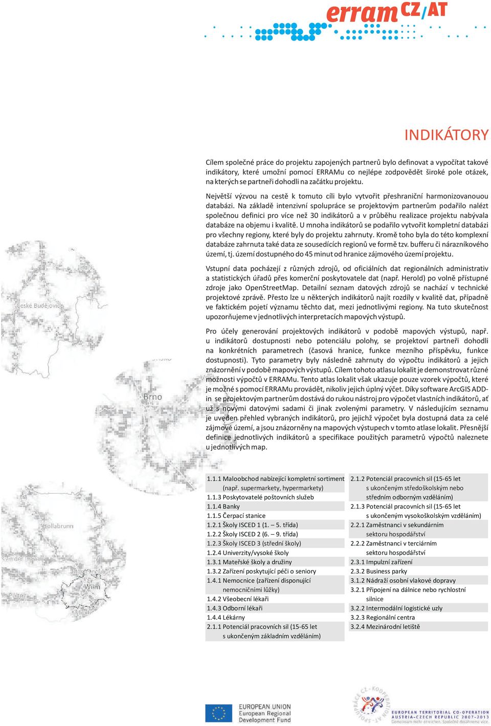 Na základě intenzivní spolupráce se projektovým partnerům podařilo nalézt společnou definici pro více než 30 indikátorů a v průběhu realizace projektu nabývala databáze na objemu i kvalitě.