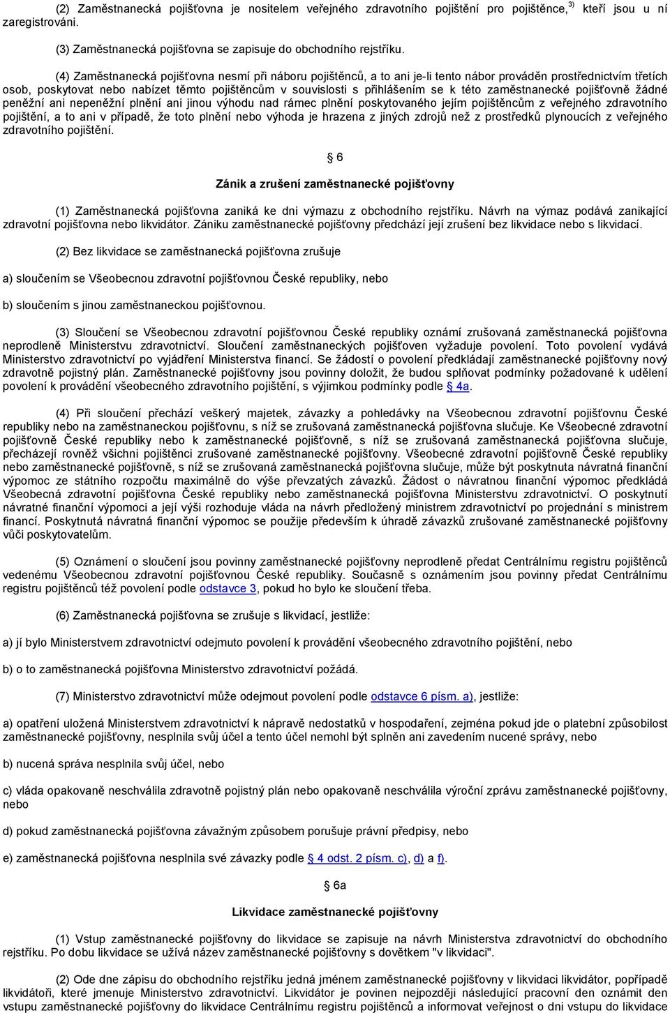 této zaměstnanecké pojišťovně žádné peněžní ani nepeněžní plnění ani jinou výhodu nad rámec plnění poskytovaného jejím pojištěncům z veřejného zdravotního pojištění, a to ani v případě, že toto