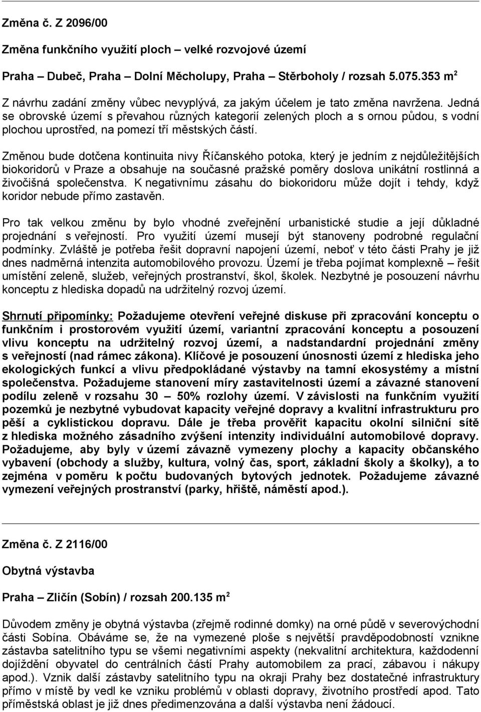 Jedná se obrovské území s převahou různých kategorií zelených ploch a s ornou půdou, s vodní plochou uprostřed, na pomezí tří městských částí.