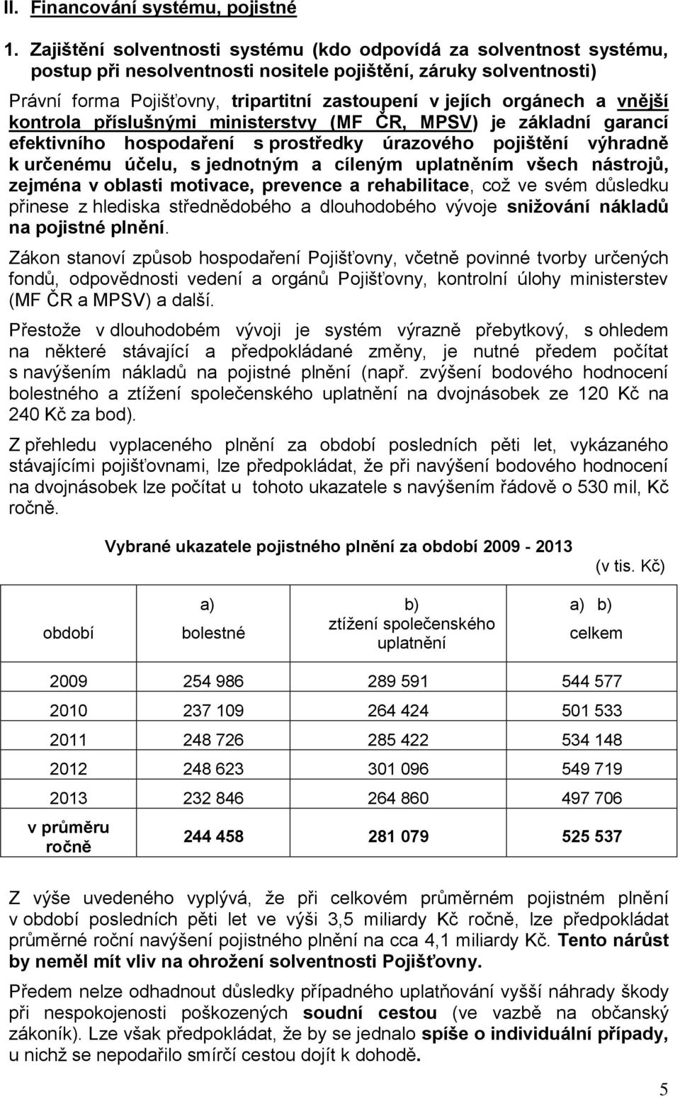 orgánech a vnější kontrola příslušnými ministerstvy (MF ČR, MPSV) je základní garancí efektivního hospodaření s prostředky úrazového pojištění výhradně k určenému účelu, s jednotným a cíleným