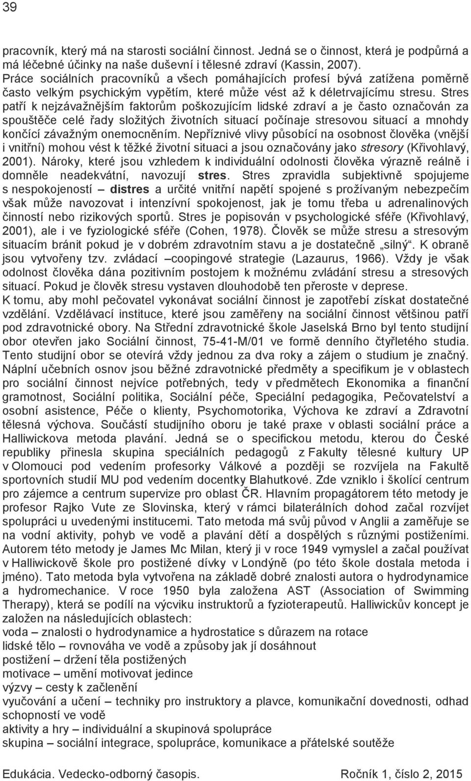 Stres patří k nejzávažnějším faktorům poškozujícím lidské zdraví a je často označován za spouštěče celé řady složitých životních situací počínaje stresovou situací a mnohdy končící závažným