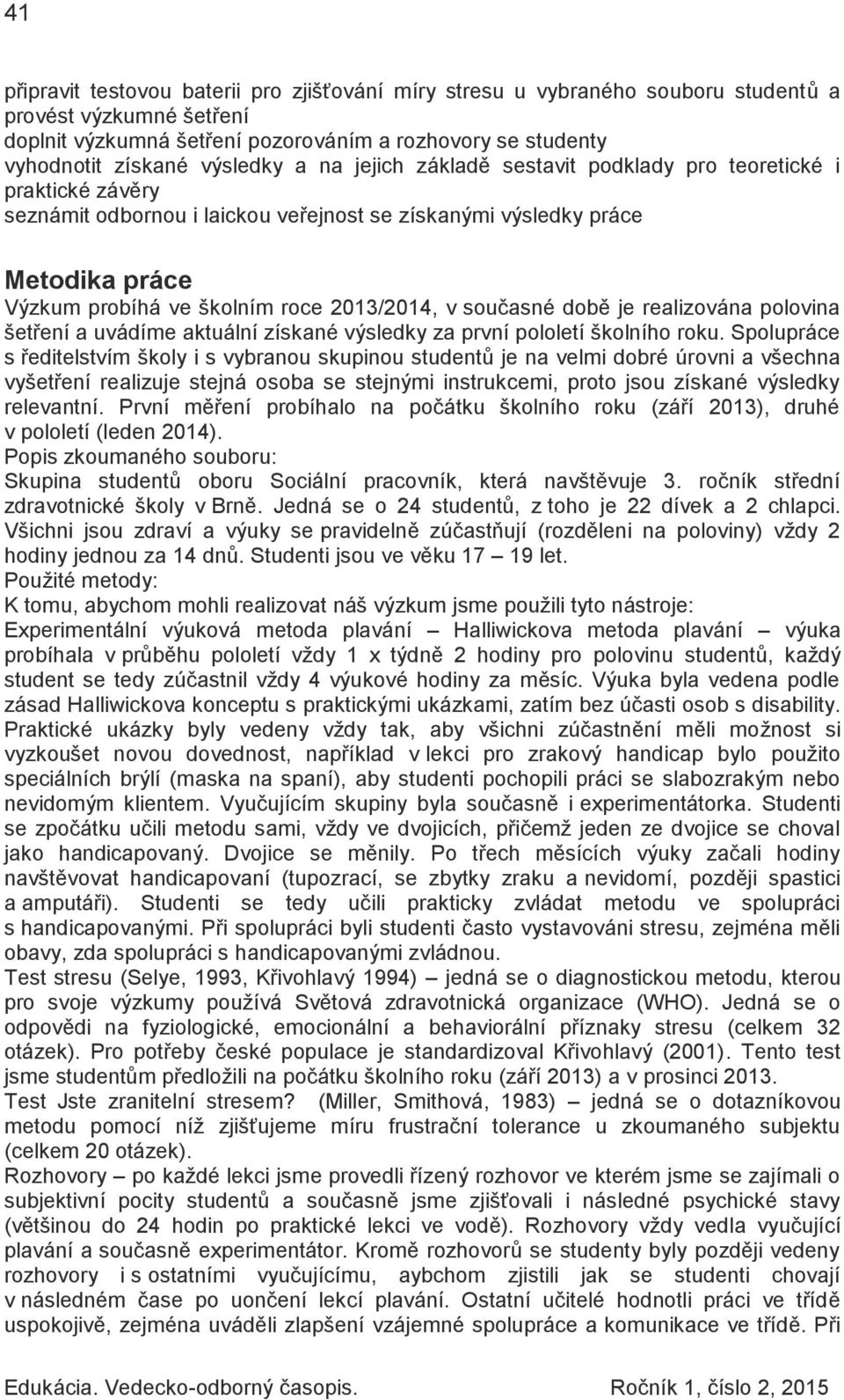 2013/2014, v současné době je realizována polovina šetření a uvádíme aktuální získané výsledky za první pololetí školního roku.