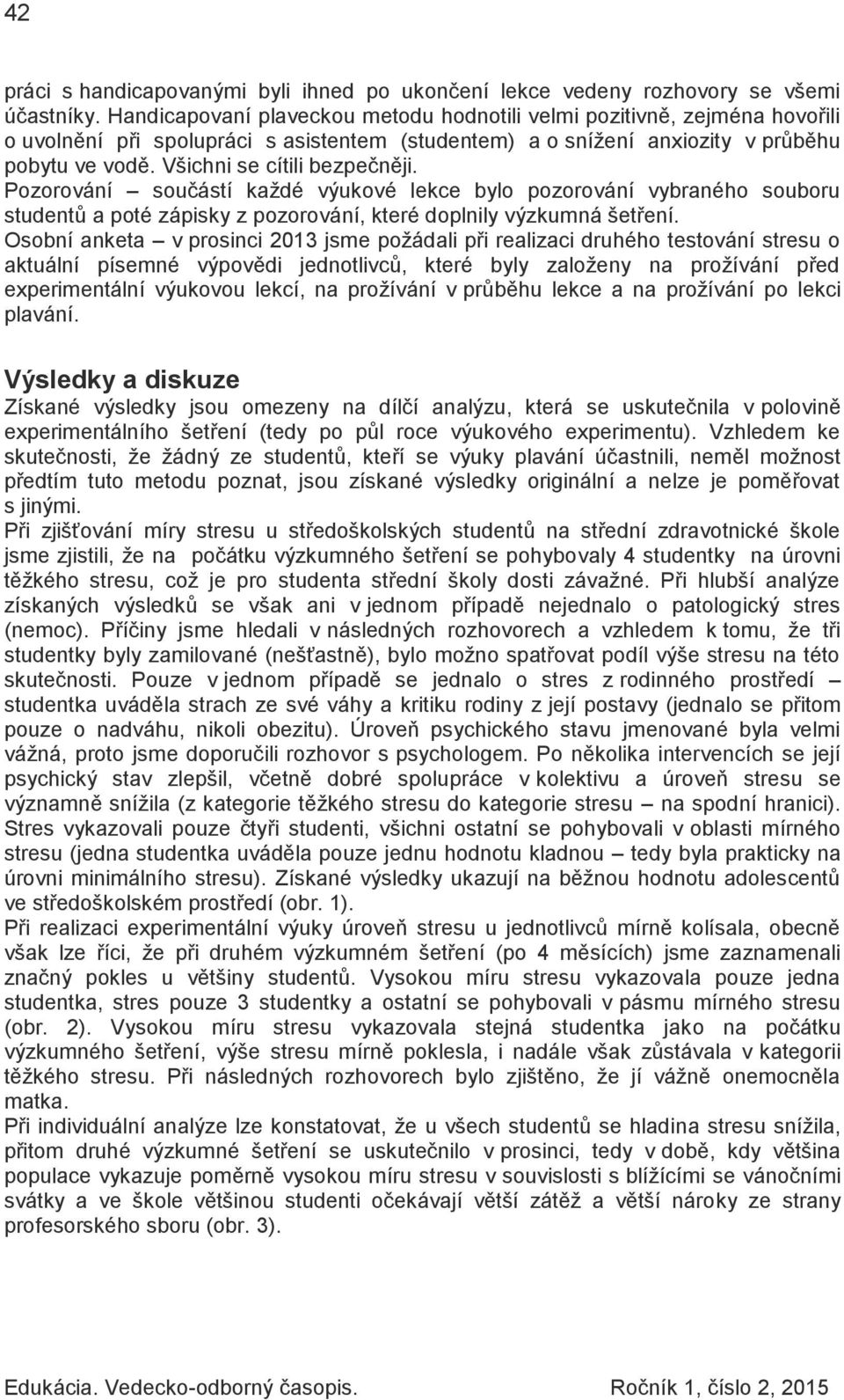 Všichni se cítili bezpečněji. Pozorování součástí každé výukové lekce bylo pozorování vybraného souboru studentů a poté zápisky z pozorování, které doplnily výzkumná šetření.