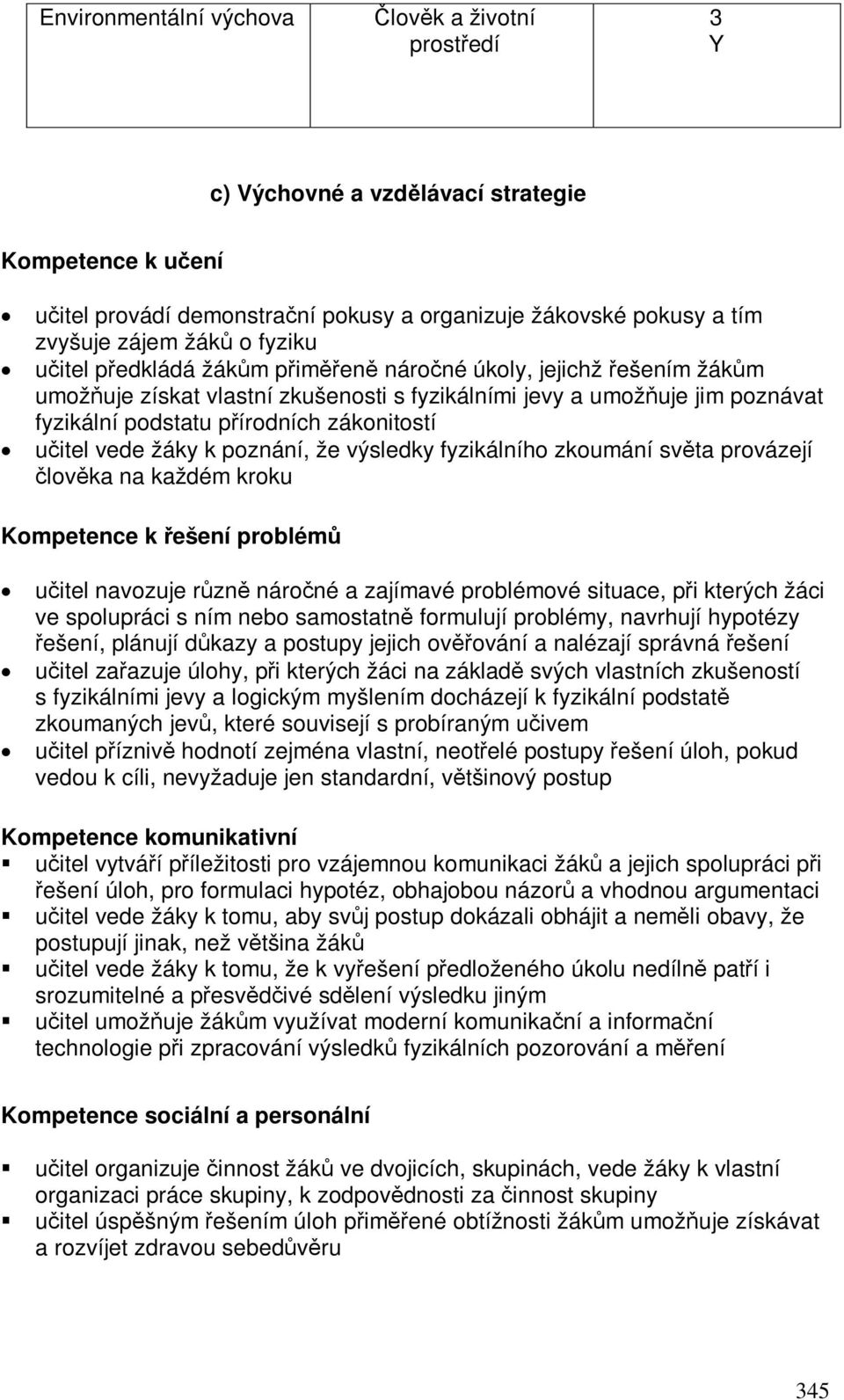 poznání, že výsledky fyzikálního zkoumání svta provázejí lovka na každém kroku Kompetence k ešení problém uitel navozuje rzn nároné a zajímavé problémové situace, pi kterých žáci ve spolupráci s ním