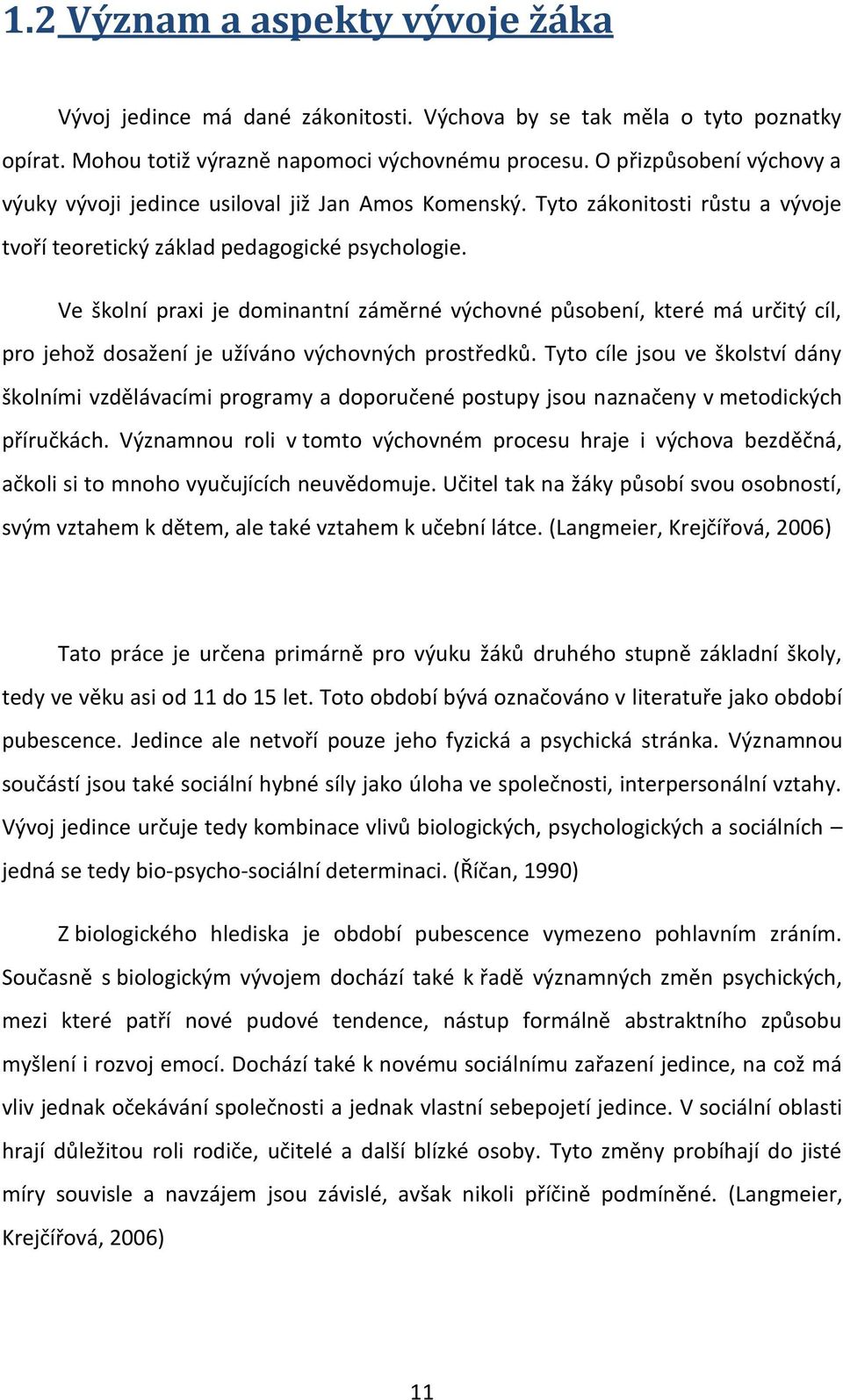 Ve školní praxi je dominantní záměrné výchovné působení, které má určitý cíl, pro jehož dosažení je užíváno výchovných prostředků.