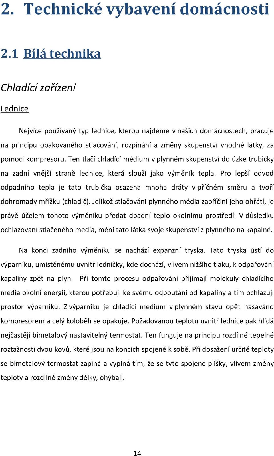 za pomoci kompresoru. Ten tlačí chladící médium v plynném skupenství do úzké trubičky na zadní vnější straně lednice, která slouží jako výměník tepla.