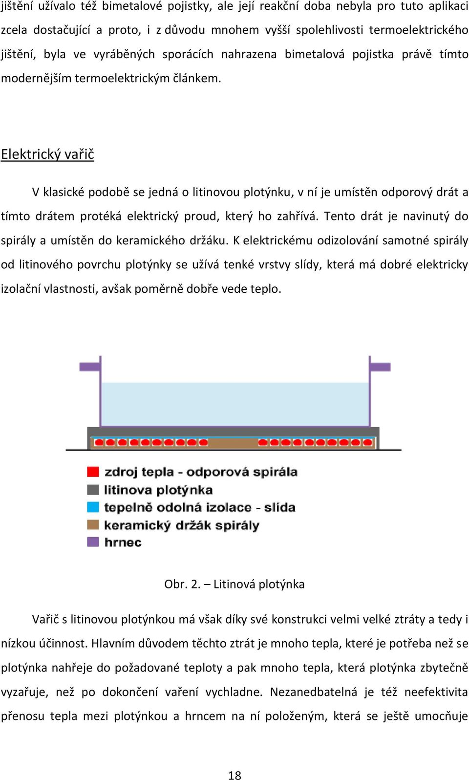 Elektrický vařič V klasické podobě se jedná o litinovou plotýnku, v ní je umístěn odporový drát a tímto drátem protéká elektrický proud, který ho zahřívá.