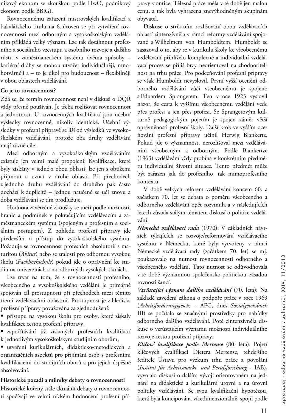 Lze tak dosáhnout profesního a sociálního vzestupu a osobního rozvoje a dalšího růstu v zaměstnaneckém systému dvěma způsoby kariérní dráhy se mohou utvářet individuálněji, mnohotvárněji a to je úkol