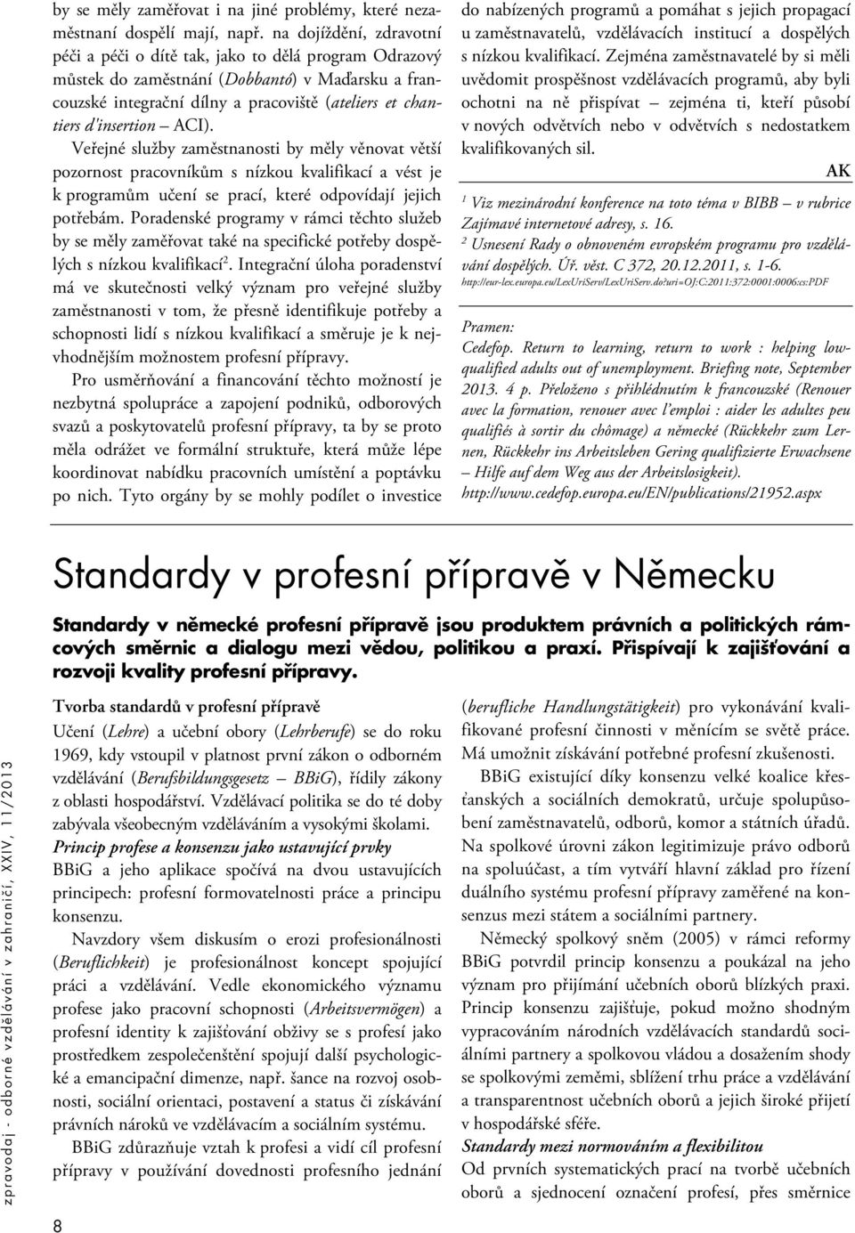 ACI). Veřejné služby zaměstnanosti by měly věnovat větší pozornost pracovníkům s nízkou kvalifikací a vést je k programům učení se prací, které odpovídají jejich potřebám.