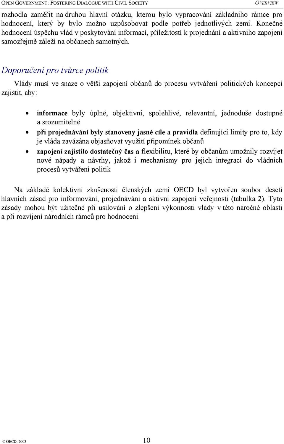 Doporučení pro tvůrce politik Vlády musí ve snaze o větší zapojení občanů do procesu vytváření politických koncepcí zajistit, aby: informace byly úplné, objektivní, spolehlivé, relevantní, jednoduše