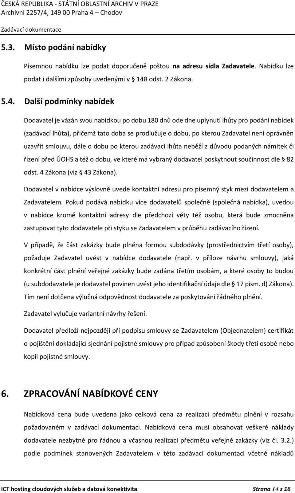 Další podmínky nabídek Dodavatel je vázán svou nabídkou po dobu 180 dnů ode dne uplynutí lhůty pro podání nabídek (zadávací lhůta), přičemž tato doba se prodlužuje o dobu, po kterou Zadavatel není