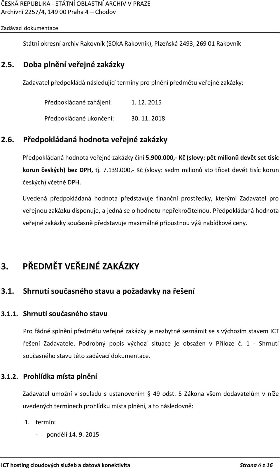 Předpokládaná hodnota veřejné zakázky Předpokládaná hodnota veřejné zakázky činí 5.900.000,- Kč (slovy: pět milionů devět set tisíc korun českých) bez DPH, tj. 7.139.