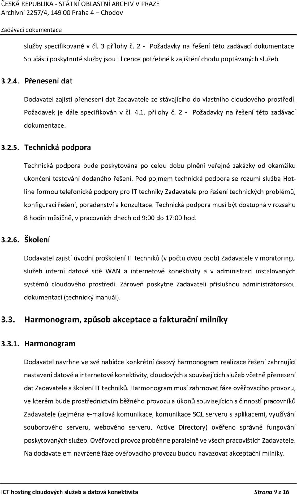 2 - Požadavky na řešení této zadávací dokumentace. 3.2.5. Technická podpora Technická podpora bude poskytována po celou dobu plnění veřejné zakázky od okamžiku ukončení testování dodaného řešení.