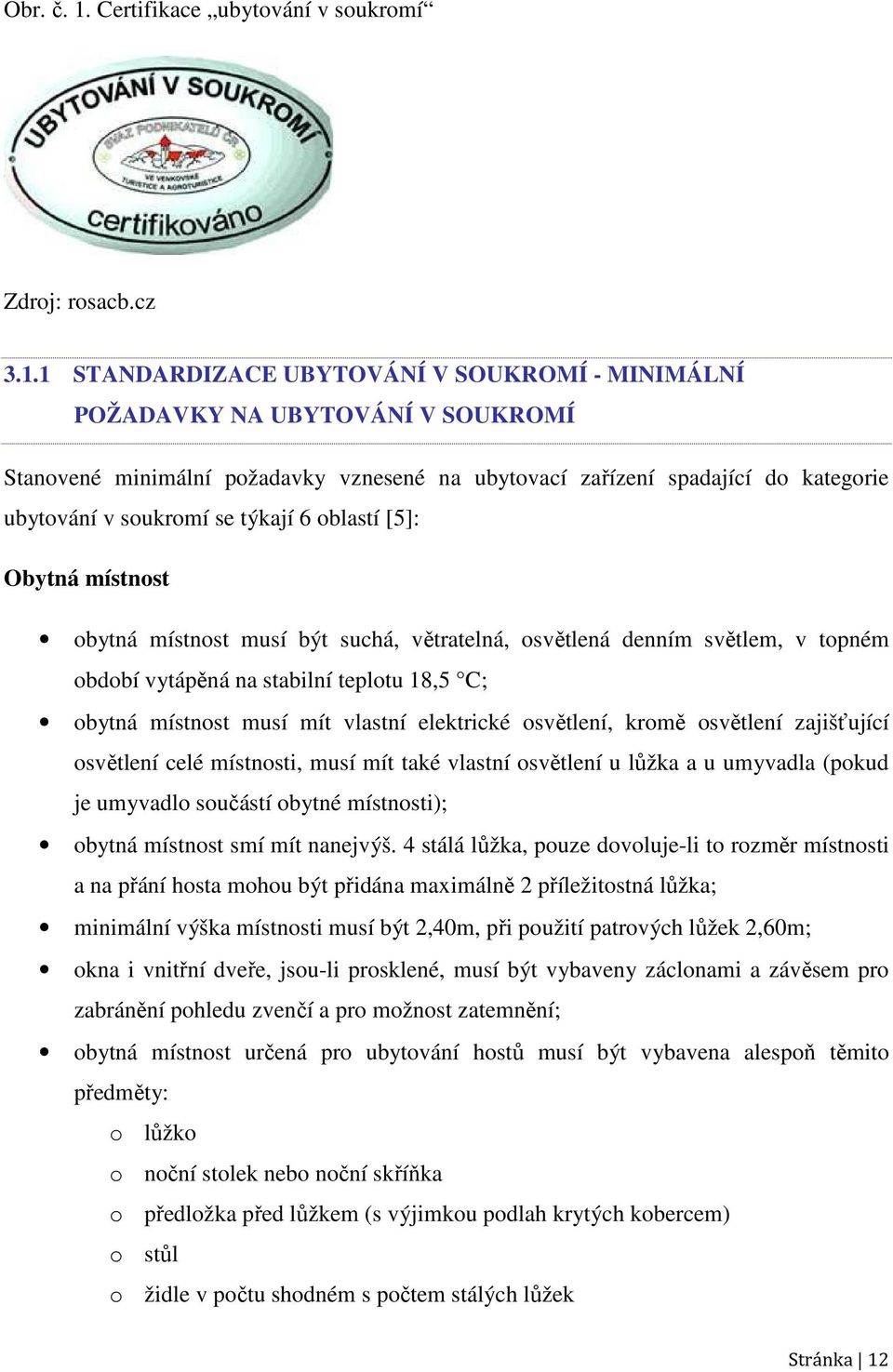 1 STANDARDIZACE UBYTOVÁNÍ V SOUKROMÍ - MINIMÁLNÍ POŽADAVKY NA UBYTOVÁNÍ V SOUKROMÍ Stanovené minimální požadavky vznesené na ubytovací zařízení spadající do kategorie ubytování v soukromí se týkají 6