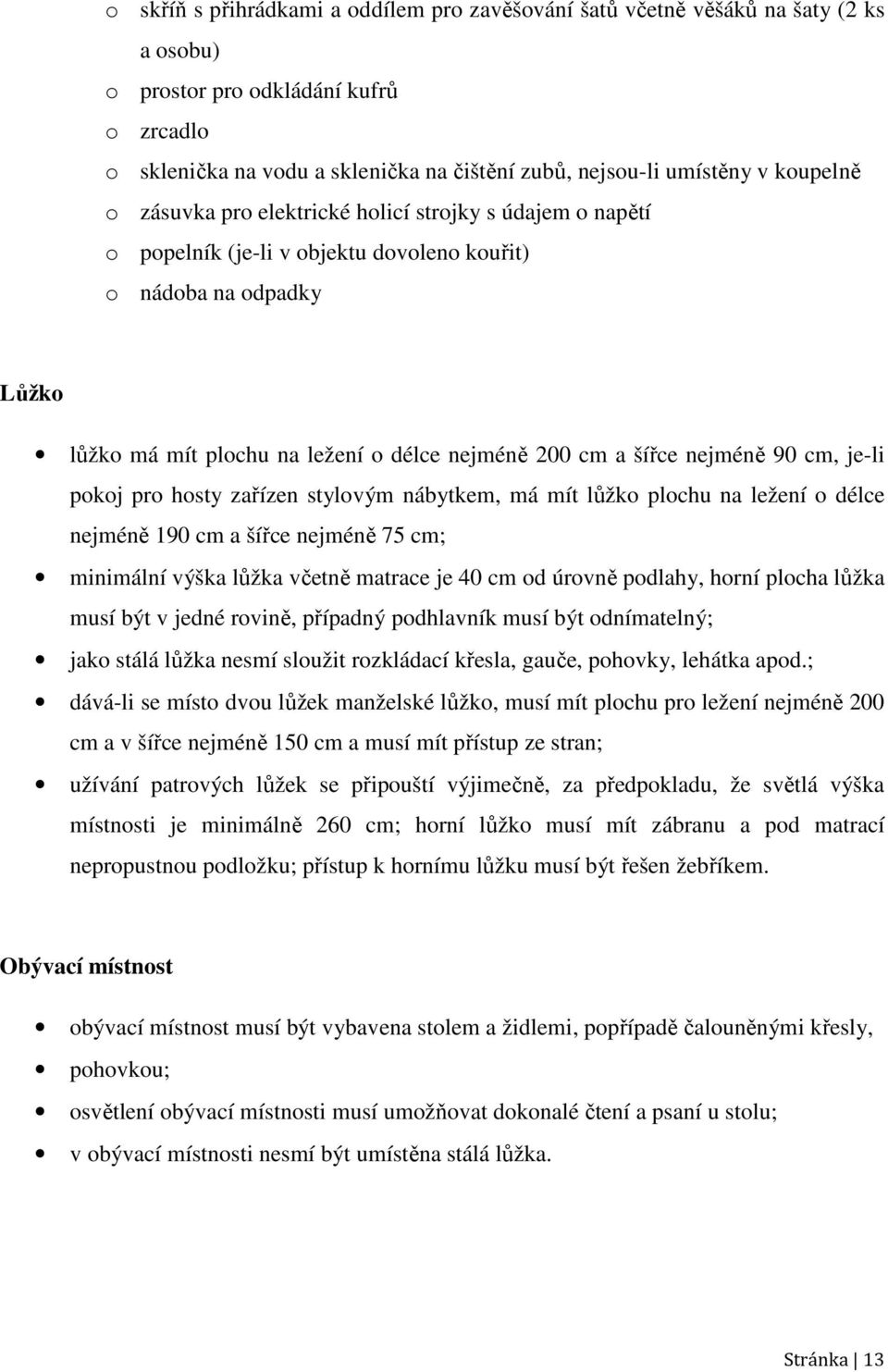 nejméně 90 cm, je-li pokoj pro hosty zařízen stylovým nábytkem, má mít lůžko plochu na ležení o délce nejméně 190 cm a šířce nejméně 75 cm; minimální výška lůžka včetně matrace je 40 cm od úrovně