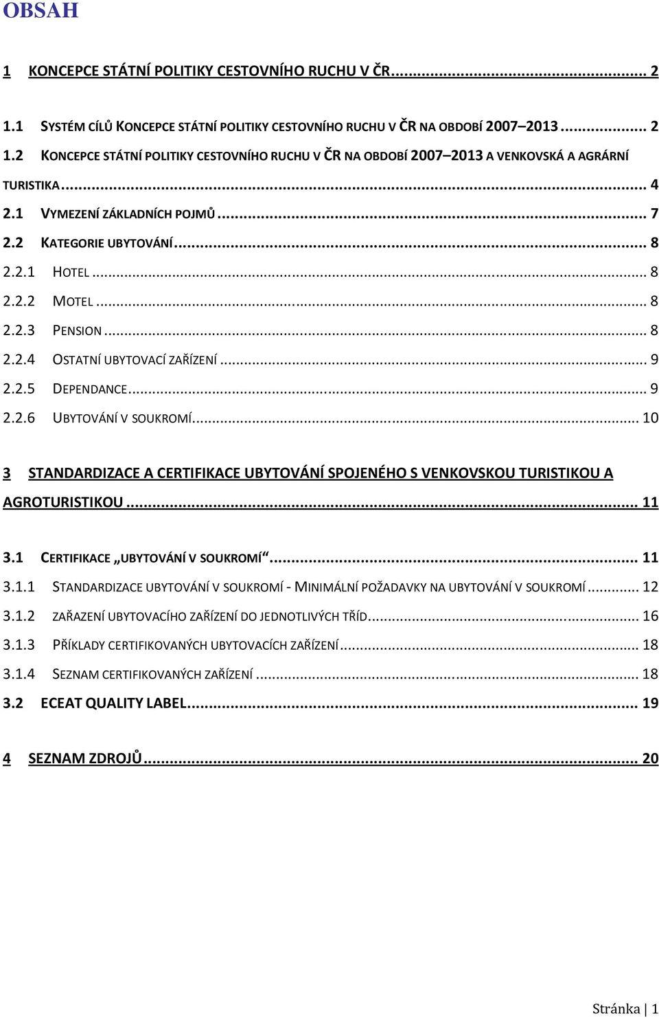 .. 10 3 STANDARDIZACE A CERTIFIKACE UBYTOVÁNÍ SPOJENÉHO S VENKOVSKOU TURISTIKOU A AGROTURISTIKOU... 11 3.1 CERTIFIKACE UBYTOVÁNÍ V SOUKROMÍ... 11 3.1.1 STANDARDIZACE UBYTOVÁNÍ V SOUKROMÍ - MINIMÁLNÍ POŽADAVKY NA UBYTOVÁNÍ V SOUKROMÍ.