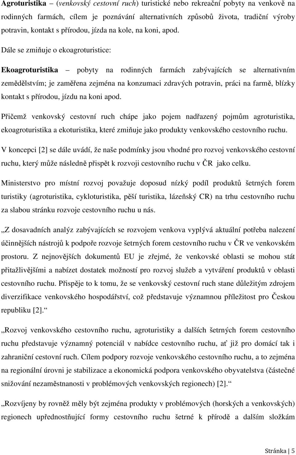 Dále se zmiňuje o ekoagroturistice: Ekoagroturistika pobyty na rodinných farmách zabývajících se alternativním zemědělstvím; je zaměřena zejména na konzumaci zdravých potravin, práci na farmě, blízky