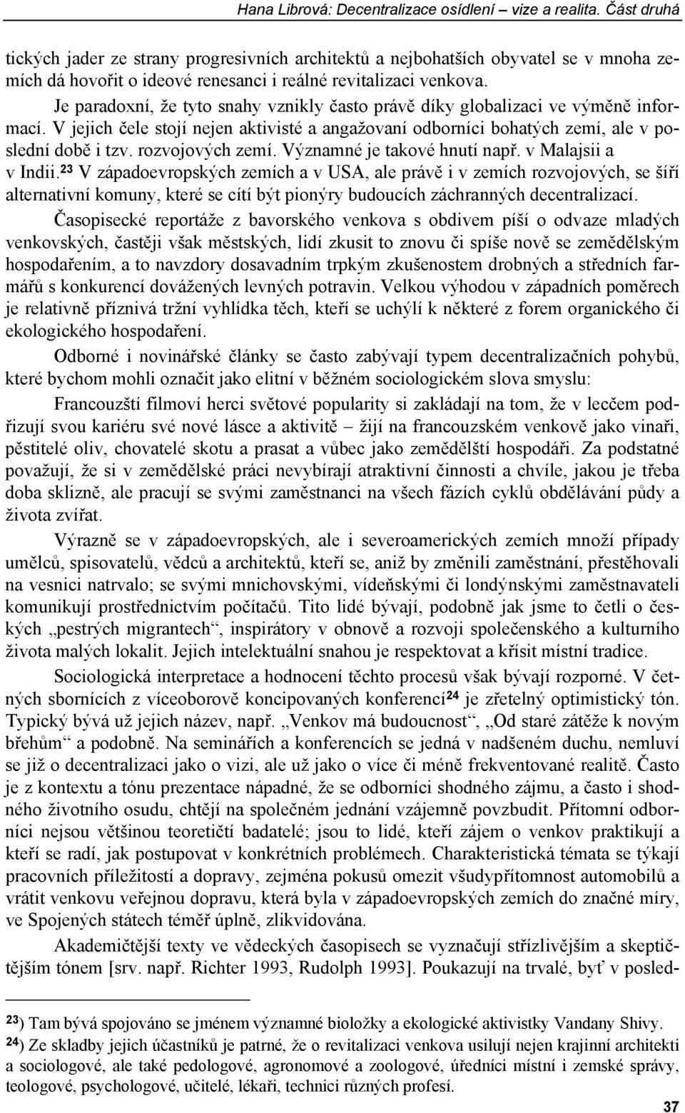 Je paradoxní, že tyto snahy vznikly často právě díky globalizaci ve výměně informací. V jejich čele stojí nejen aktivisté a angažovaní odborníci bohatých zemí, ale v poslední době i tzv.