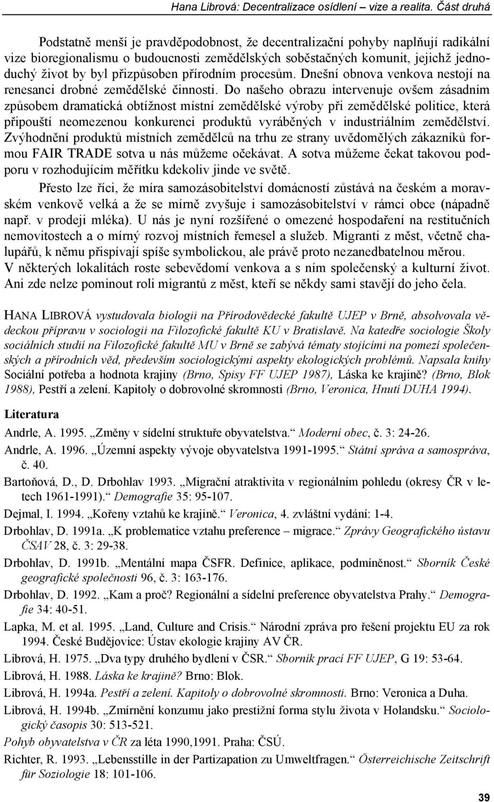 přizpůsoben přírodním procesům. Dnešní obnova venkova nestojí na renesanci drobné zemědělské činnosti.