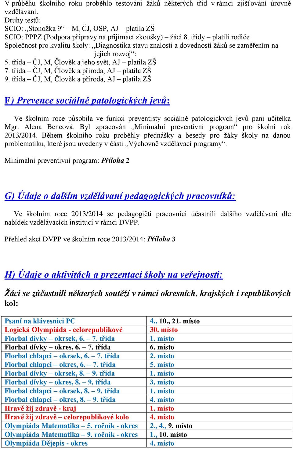 třídy platili rodiče Společnost pro kvalitu školy: Diagnostika stavu znalostí a dovedností ţáků se zaměřením na jejich rozvoj : 5. třída ČJ, M, Člověk a jeho svět, AJ platila ZŠ 7.