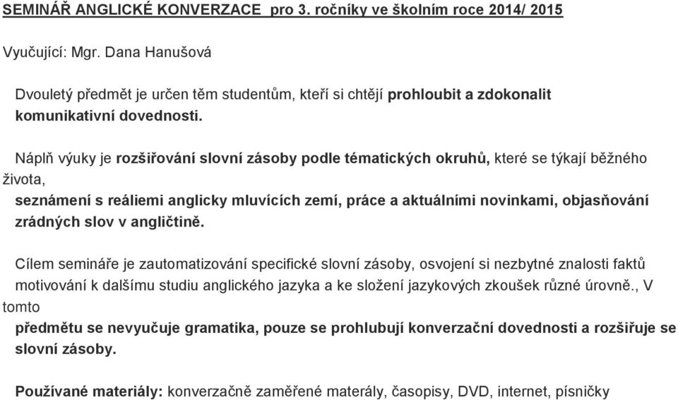 Náplň výuky je rozšiřování slovní zásoby podle tématických okruhů, které se týkají běžného života, seznámení s reáliemi anglicky mluvících zemí, práce a aktuálními novinkami, objasňování zrádných