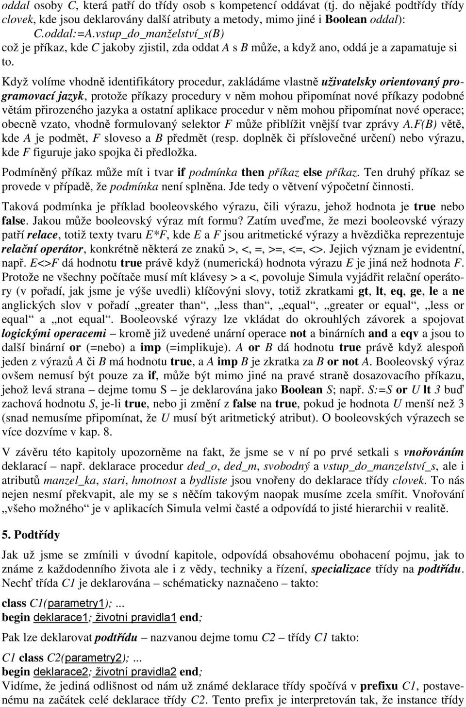 Když volíme vhodně identifikátory procedur, zakládáme vlastně uživatelsky orientovaný programovací jazyk, protože příkazy procedury v něm mohou připomínat nové příkazy podobné větám přirozeného