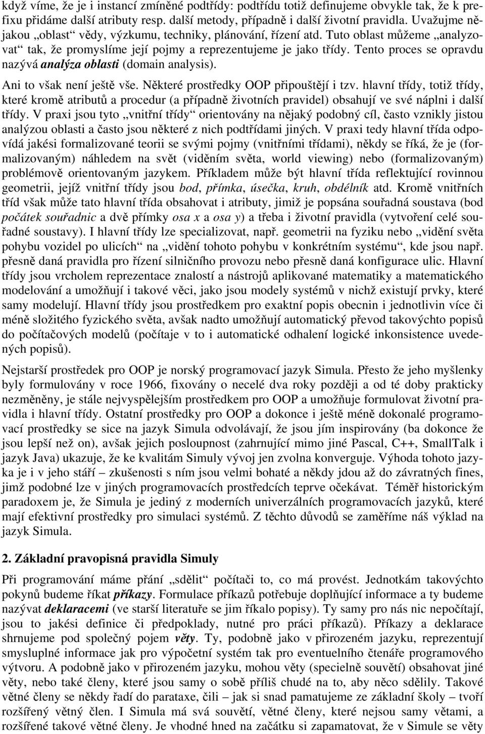 Tento proces se opravdu nazývá analýza oblasti (domain analysis). Ani to však není ještě vše. Některé prostředky OOP připouštějí i tzv.