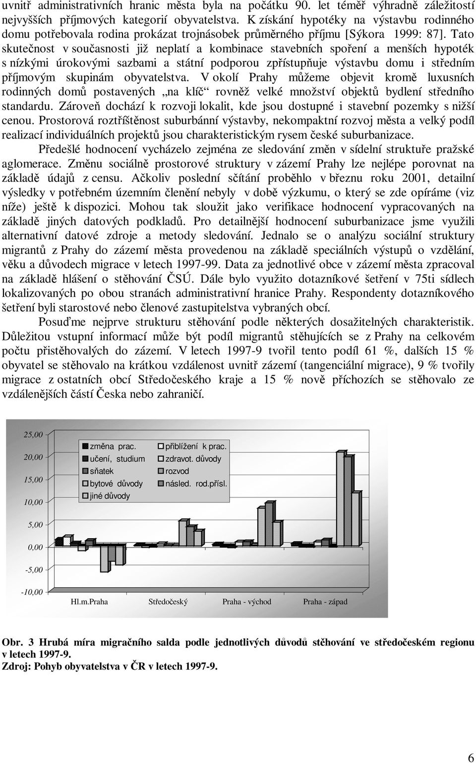 Tato skutenost v souasnosti již neplatí a kombinace stavebních spoení a menších hypoték s nízkými úrokovými sazbami a státní podporou zpístupuje výstavbu domu i stedním píjmovým skupinám obyvatelstva.