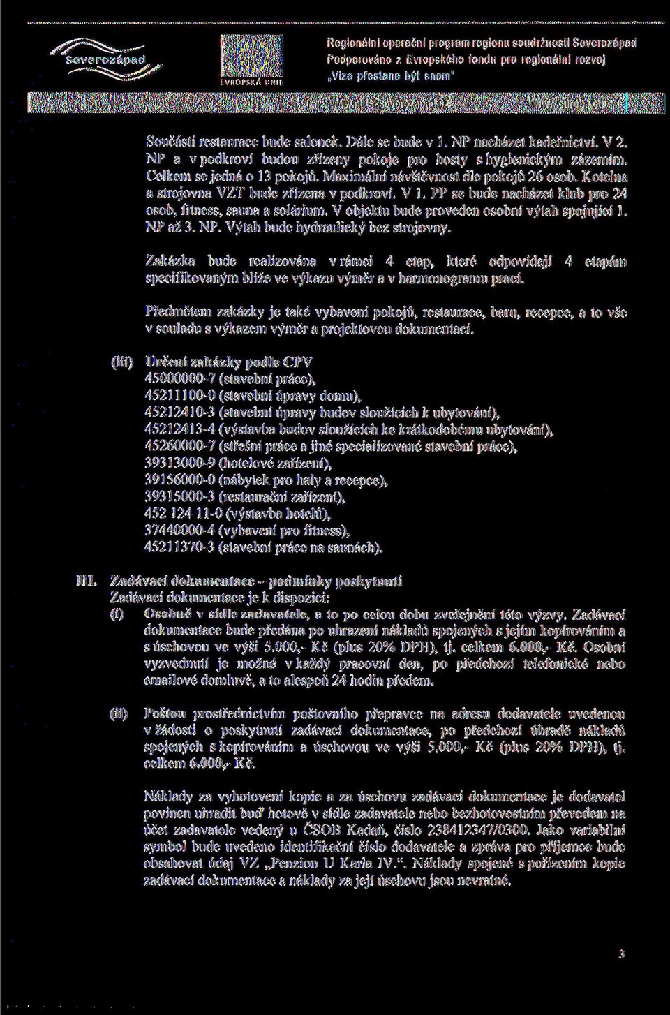 V objektu bude proveden osobni vytah spojujici 1. NP az 3. NP. Vytah bude hydraulicky bez strojovny.